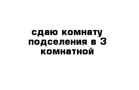 сдаю комнату подселения в 3 комнатной 